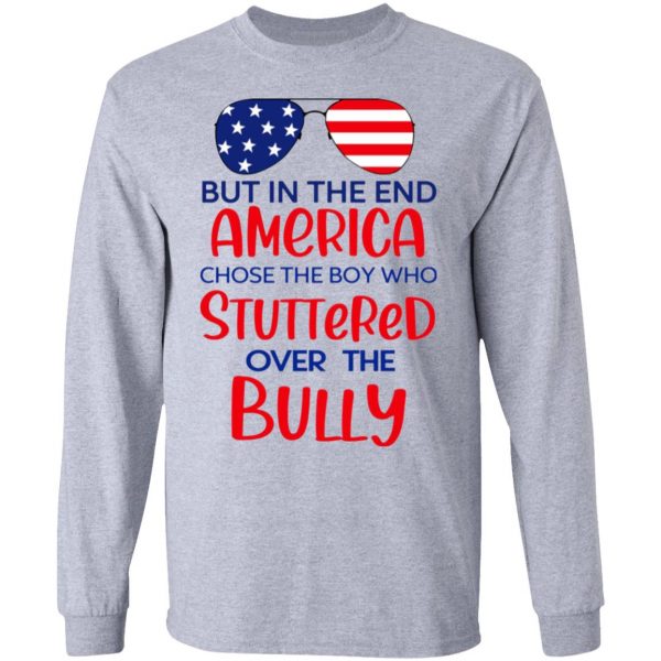 but in the end america chose the boy who stuttered over the bully t shirts hoodies long sleeve 8