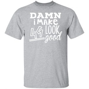 damn i make 49 look good t shirts long sleeve hoodies 3