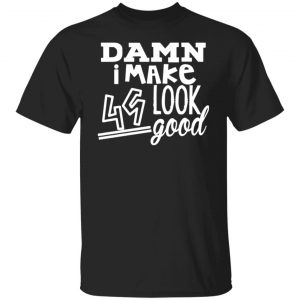 damn i make 49 look good t shirts long sleeve hoodies