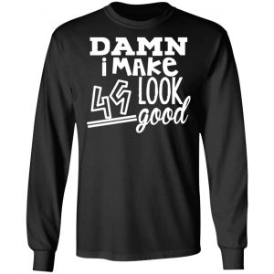 damn i make 49 look good t shirts long sleeve hoodies 6