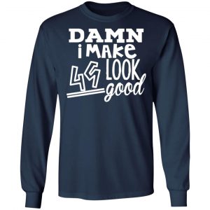 damn i make 49 look good t shirts long sleeve hoodies 8