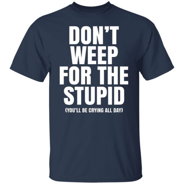 dont weep for the stupid youll be crying all day t shirts long sleeve hoodies 2