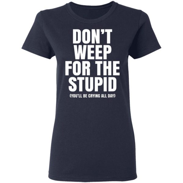 dont weep for the stupid youll be crying all day t shirts long sleeve hoodies 3