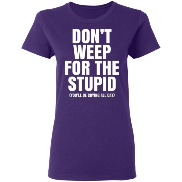 dont weep for the stupid youll be crying all day t shirts long sleeve hoodies 4