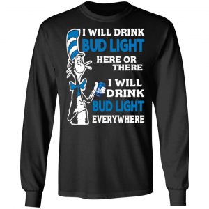 dr seuss i will drink bud light here or there i will drink bud light everywhere t shirts long sleeve hoodies 3
