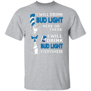 dr seuss i will drink bud light here or there i will drink bud light everywhere t shirts long sleeve hoodies 9