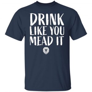 drink like you mead it t shirts long sleeve hoodies