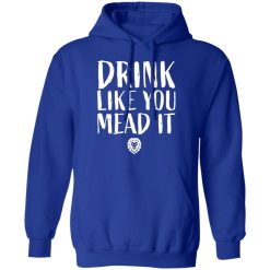 drink like you mead it t shirts long sleeve hoodies 9