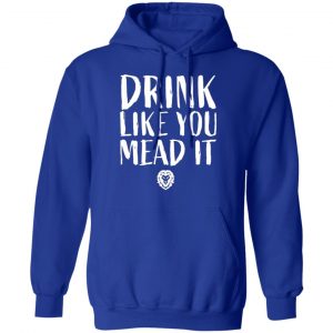 drink like you mead it t shirts long sleeve hoodies 9