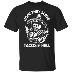 hope they serve tacos in hell t shirts long sleeve hoodies 2