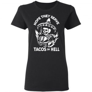 hope they serve tacos in hell t shirts long sleeve hoodies 4