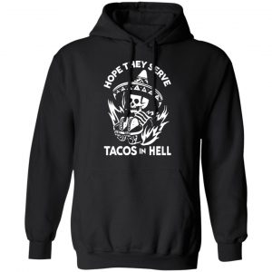 hope they serve tacos in hell t shirts long sleeve hoodies 7