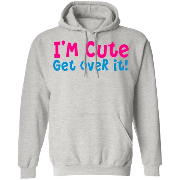 i am cute get over it t shirts hoodies long sleeve 10