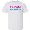 i am cute get over it t shirts hoodies long sleeve