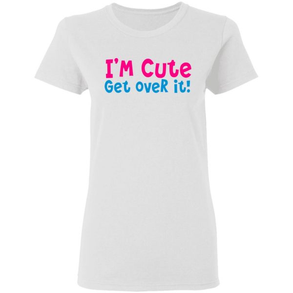 i am cute get over it t shirts hoodies long sleeve 12