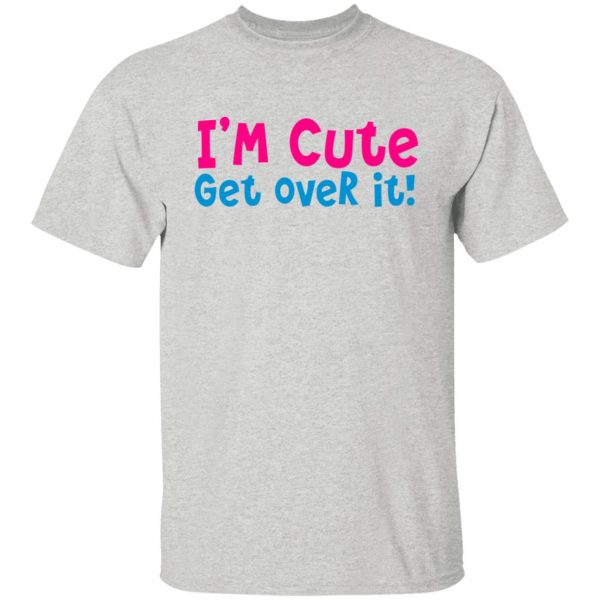 i am cute get over it t shirts hoodies long sleeve 3