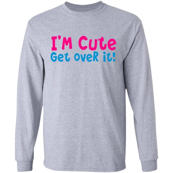 i am cute get over it t shirts hoodies long sleeve 6