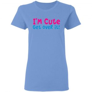 i am cute get over it t shirts hoodies long sleeve 8