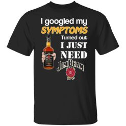 i googled my symptoms turned out i just need jim beam t shirts long sleeve hoodies 5