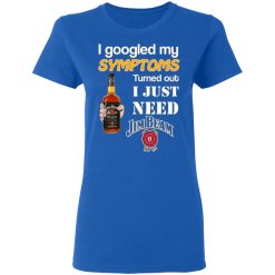 i googled my symptoms turned out i just need jim beam t shirts long sleeve hoodies 6