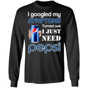 i googled my symptoms turned out i just need pepsi t shirts long sleeve hoodies 6
