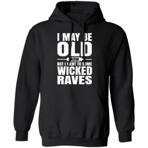 i may be old now but i went to some wicked raves t shirts long sleeve hoodies 6