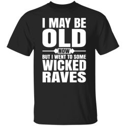 i may be old now but i went to some wicked raves t shirts long sleeve hoodies 9