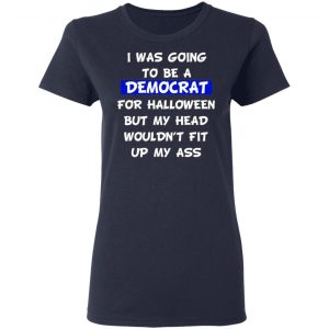 i was going to be a democrat for halloween but my head wouldnt fit up my ass t shirts long sleeve hoodies 13