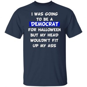 I Was Going To Be A Democrat For Halloween But My Head Wouldn’t Fit Up My Ass T-Shirts, Long Sleeve, Hoodies 2