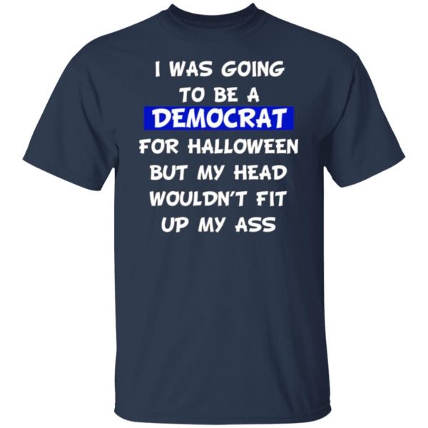 i was going to be a democrat for halloween but my head wouldnt fit up my ass t shirts long sleeve hoodies 2