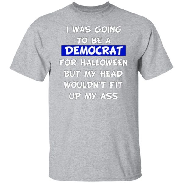 i was going to be a democrat for halloween but my head wouldnt fit up my ass t shirts long sleeve hoodies 4