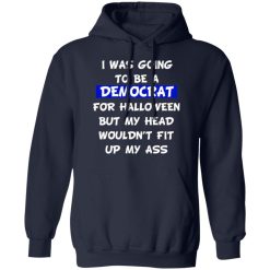 i was going to be a democrat for halloween but my head wouldnt fit up my ass t shirts long sleeve hoodies 8