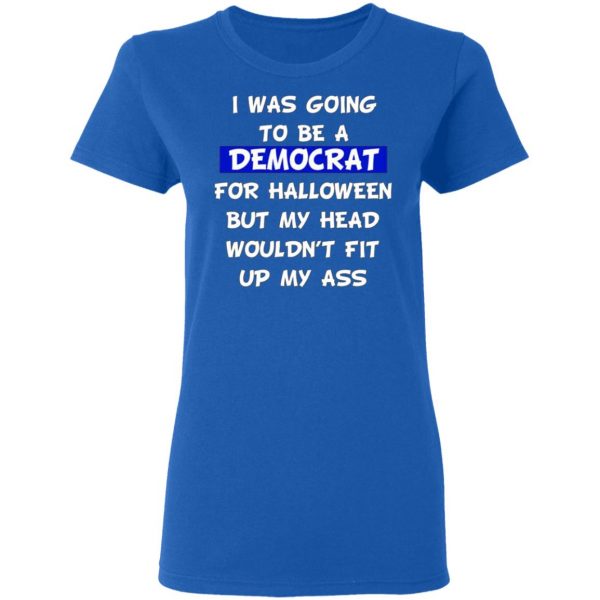 i was going to be a democrat for halloween but my head wouldnt fit up my ass t shirts long sleeve hoodies 9
