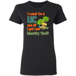 i went to a uc and all i got was identity theft t shirts long sleeve hoodies