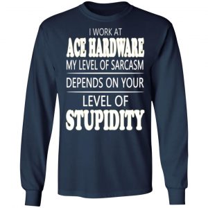 i work at ace hardware my level of sarcasm depends on your level of stupidity t shirts long sleeve hoodies 10