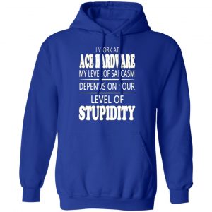 i work at ace hardware my level of sarcasm depends on your level of stupidity t shirts long sleeve hoodies 12