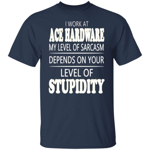 i work at ace hardware my level of sarcasm depends on your level of stupidity t shirts long sleeve hoodies 3