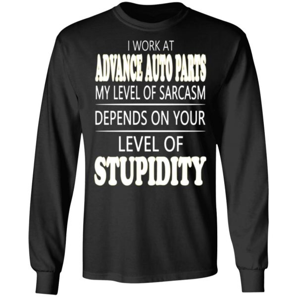 i work at advance auto parts my level of sarcasm depends on your level of stupidity t shirts long sleeve hoodies 12