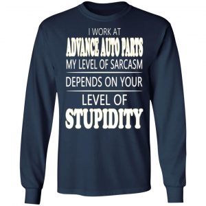 i work at advance auto parts my level of sarcasm depends on your level of stupidity t shirts long sleeve hoodies 4