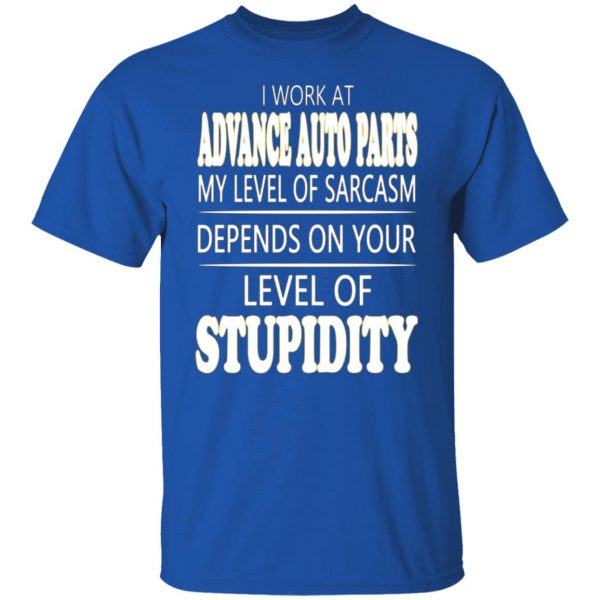 i work at advance auto parts my level of sarcasm depends on your level of stupidity t shirts long sleeve hoodies 9