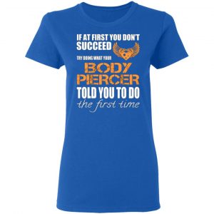 if at first you dont succeed try doing what your body piercer told you to do the first time t shirts long sleeve hoodies 4