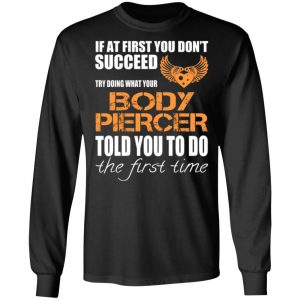 if at first you dont succeed try doing what your body piercer told you to do the first time t shirts long sleeve hoodies 5