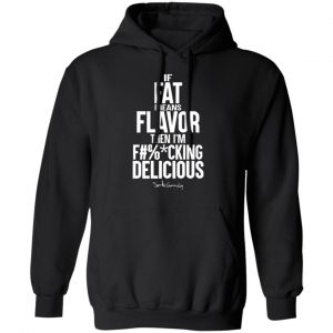 if fat means flavor then im fucking delicious t shirts long sleeve hoodies 10