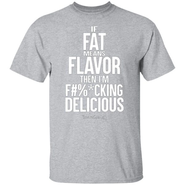 if fat means flavor then im fucking delicious t shirts long sleeve hoodies 3