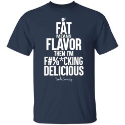 if fat means flavor then im fucking delicious t shirts long sleeve hoodies 4