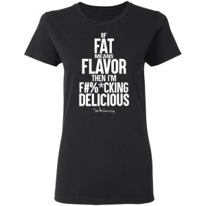 if fat means flavor then im fucking delicious t shirts long sleeve hoodies 7