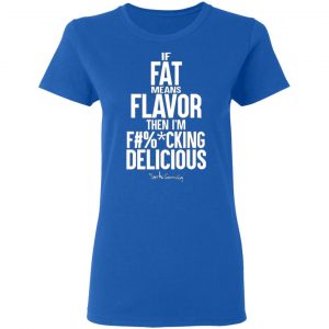 if fat means flavor then im fucking delicious t shirts long sleeve hoodies 8
