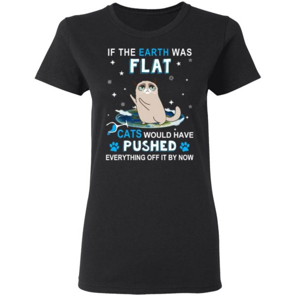 if the earth was flat cats would have pushed everything off it by now t shirts long sleeve hoodies 10