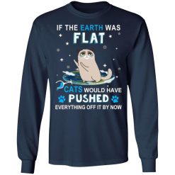 if the earth was flat cats would have pushed everything off it by now t shirts long sleeve hoodies 7