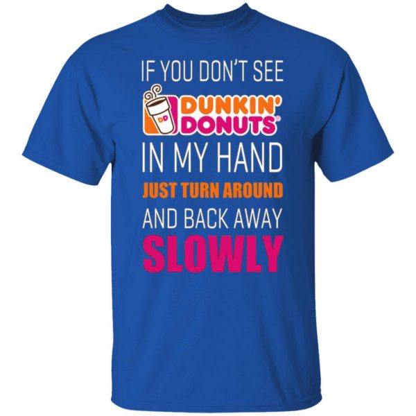 if you dont see dunkin donuts in my hand just turn around and back away slowly t shirts long sleeve hoodies 4